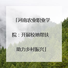 河南农业职业学院：开展校地帮扶 助力乡村振兴