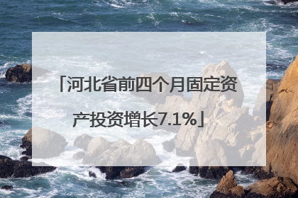 河北省前四个月固定资产投资增长7.1%