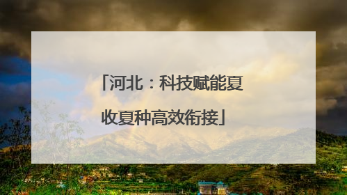 河北：科技赋能夏收夏种高效衔接
