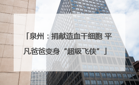 泉州：捐献造血干细胞 平凡爸爸变身“超级飞侠”