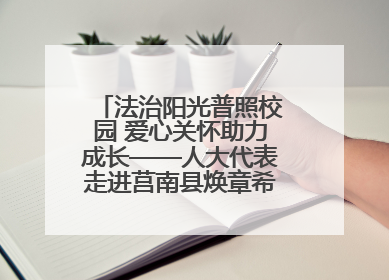 法治阳光普照校园 爱心关怀助力成长——人大代表走进莒南县焕章希望学校开展调研暨普法宣传活动