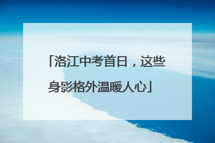 洛江中考首日，这些身影格外温暖人心