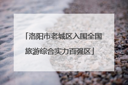 洛阳市老城区入围全国旅游综合实力百强区
