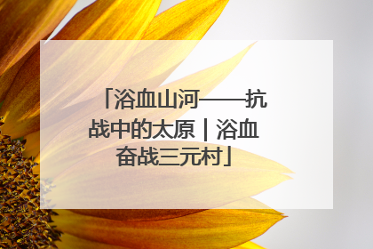 浴血山河——抗战中的太原｜浴血奋战三元村