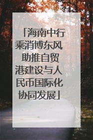海南中行乘消博东风 助推自贸港建设与人民币国际化协同发展