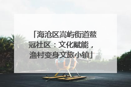 海沧区嵩屿街道鳌冠社区：文化赋能，渔村变身文旅小镇