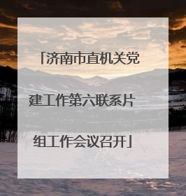 济南市直机关党建工作第六联系片组工作会议召开