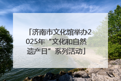 济南市文化馆举办2025年“文化和自然遗产日”系列活动