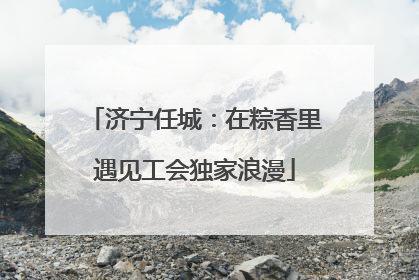 济宁任城：在粽香里遇见工会独家浪漫