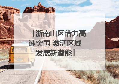 浙南山区借力高速突围 激活区域发展新潜能