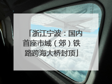 浙江宁波：国内首座市域（郊）铁路跨海大桥封顶
