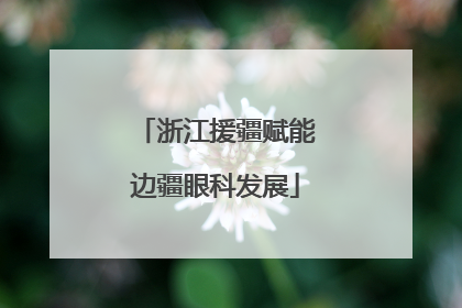 浙江援疆赋能边疆眼科发展