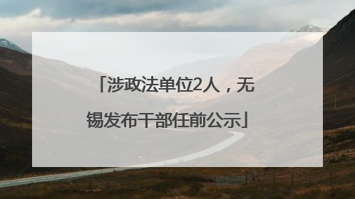 涉政法单位2人，无锡发布干部任前公示