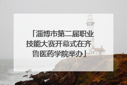 淄博市第二届职业技能大赛开幕式在齐鲁医药学院举办