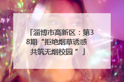 淄博市高新区：第38期“拒绝烟草诱惑 共筑无烟校园 ”
