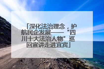 深化法治理念，护航民企发展——“四川十大法治人物”巡回宣讲走进宜宾