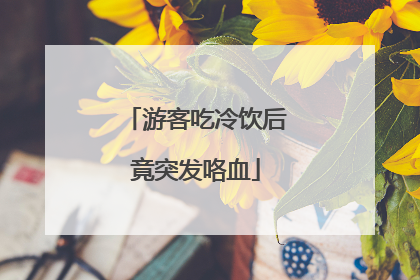 游客吃冷饮后竟突发咯血