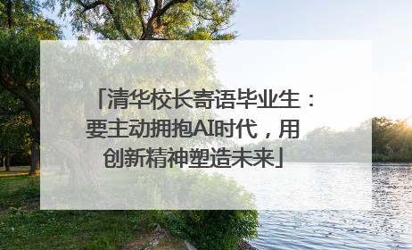 清华校长寄语毕业生：要主动拥抱AI时代，用创新精神塑造未来