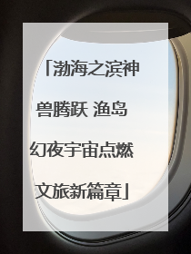 渤海之滨神兽腾跃 渔岛幻夜宇宙点燃文旅新篇章