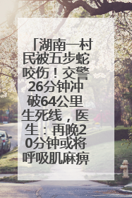 湖南一村民被五步蛇咬伤！交警26分钟冲破64公里生死线，医生：再晚20分钟或将呼吸肌麻痹