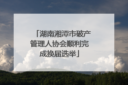 湖南湘潭市破产管理人协会顺利完成换届选举