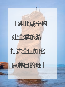 湖北咸宁构建全季旅游 打造全国知名康养目的地