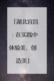 湖北宜昌：在实践中体验美、创造美