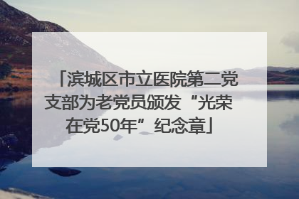 滨城区市立医院第二党支部为老党员颁发“光荣在党50年”纪念章