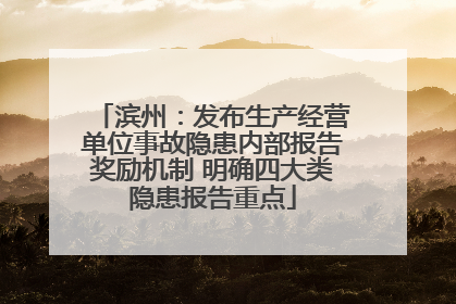 滨州：发布生产经营单位事故隐患内部报告奖励机制 明确四大类隐患报告重点