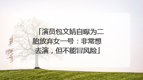 演员包文婧自曝为二胎放弃女一号：非常想去演，但不能冒风险