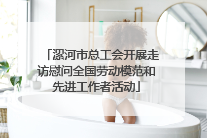 漯河市总工会开展走访慰问全国劳动模范和先进工作者活动