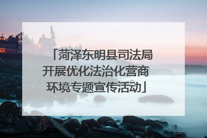 菏泽东明县司法局开展优化法治化营商环境专题宣传活动