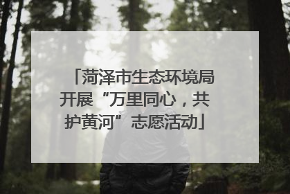 菏泽市生态环境局开展“万里同心，共护黄河”志愿活动