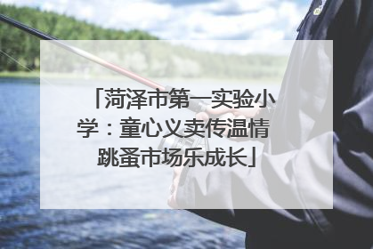 菏泽市第一实验小学：童心义卖传温情 跳蚤市场乐成长