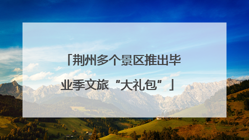 荆州多个景区推出毕业季文旅“大礼包”