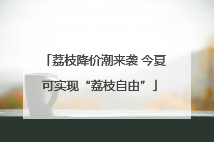 荔枝降价潮来袭 今夏可实现“荔枝自由”