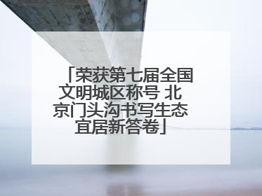 荣获第七届全国文明城区称号 北京门头沟书写生态宜居新答卷