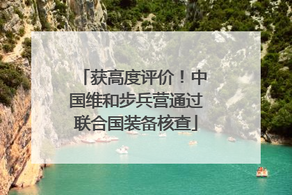 获高度评价！中国维和步兵营通过联合国装备核查