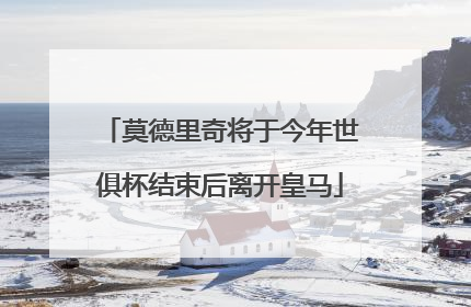 莫德里奇将于今年世俱杯结束后离开皇马