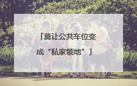 莫让公共车位变成“私家领地”