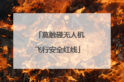 莫触碰无人机飞行安全红线
