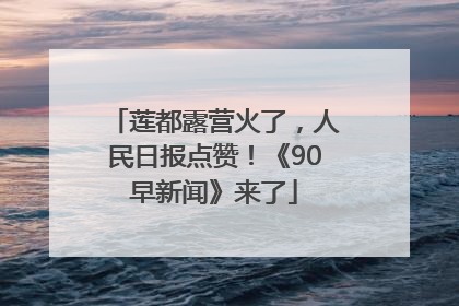 莲都露营火了，人民日报点赞！《90早新闻》来了