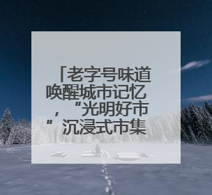 老字号味道唤醒城市记忆，“光明好市”沉浸式市集开进金茂大厦