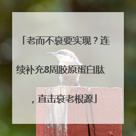 老而不衰要实现？连续补充8周胶原蛋白肽，直击衰老根源