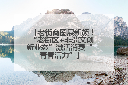 老街商圈展新颜！“老街区+非遗文创新业态”激活消费“青春活力”