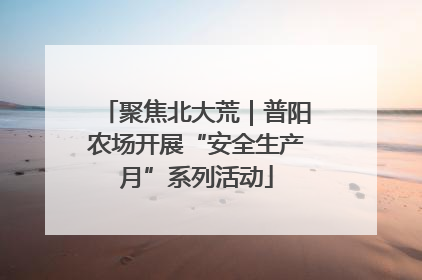 聚焦北大荒｜普阳农场开展“安全生产月”系列活动