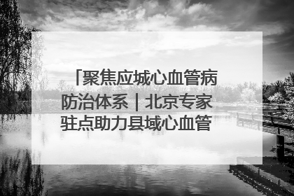 聚焦应城心血管病防治体系｜北京专家驻点助力县域心血管诊疗技术突破