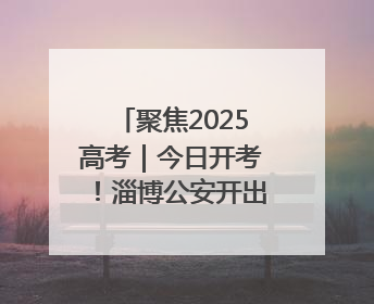聚焦2025高考｜今日开考！淄博公安开出第一份高考户籍证明