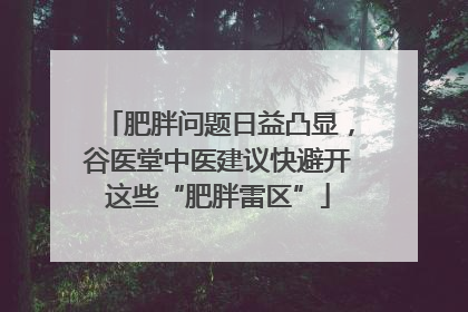 肥胖问题日益凸显，谷医堂中医建议快避开这些“肥胖雷区”