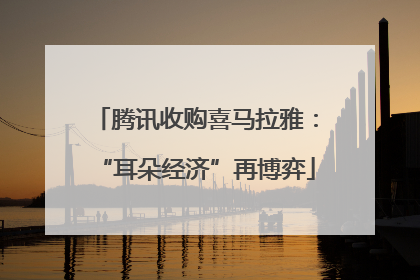 腾讯收购喜马拉雅：“耳朵经济”再博弈